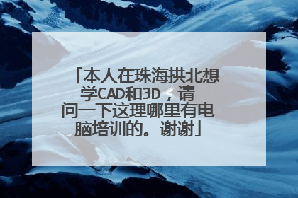 本人在珠海拱北想学CAD和3D,请问一下这理哪里有电脑培训的。谢谢