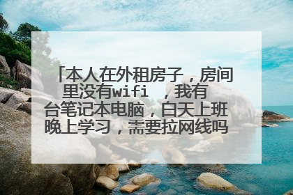 本人在外租房子,房间里没有wifi ,我有台笔记本电脑,白天上班晚上学习,需要拉网线吗?怎么划算?