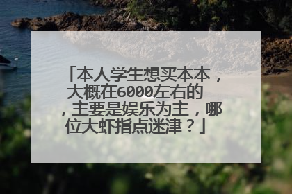 本人学生想买本本,大概在6000左右的,主要是娱乐为主,哪位大虾指点迷津?