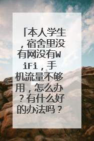 本人学生,宿舍里没有网没有WiFi,手机流量不够用,怎么办?有什么好的办法吗?