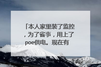 本人家里装了监控,为了省事,用上了poe供电。现在有一个问题请教各位