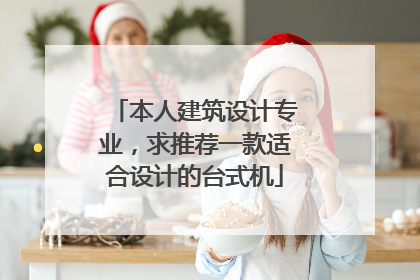 本人建筑设计专业,求推荐一款适合设计的台式机