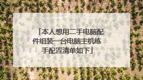 本人想用二手电脑配件组装一台电脑主机练手配置清单如下