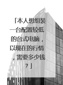 本人想组装一台配置较低的台式电脑,以现在的行情,需要多少钱?