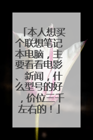本人想买个联想笔记本电脑，主要看看电影、新闻，什么型号的好，价位三千左右的！