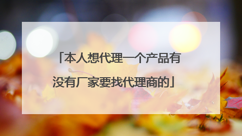 本人想代理一个产品有没有厂家要找代理商的