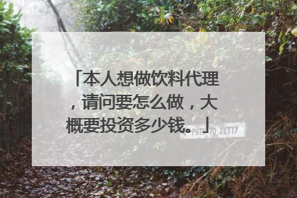本人想做饮料代理,请问要怎么做,大概要投资多少钱。