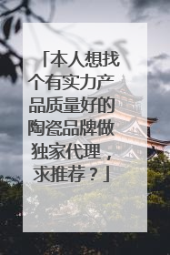 本人想找个有实力产品质量好的陶瓷品牌做独家代理，求推荐？