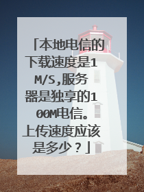 本地电信的下载速度是1M/S,服务器是独享的100M电信。上传速度应该是多少?