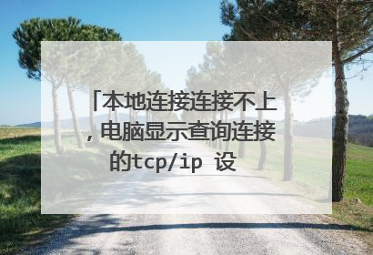 本地连接连接不上,电脑显示查询连接的tcp/ip 设置失败。这是什么意思?为什么开机时会显示网络有重名?