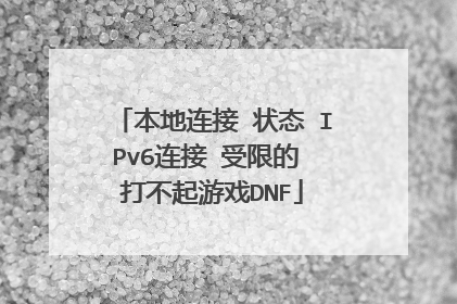 本地连接 状态 IPv6连接 受限的 打不起游戏DNF