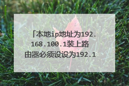 本地ip地址为192.168.100.1装上路由器必须设设为192.168.1.1才能登陆路由器但这样就打不开网页