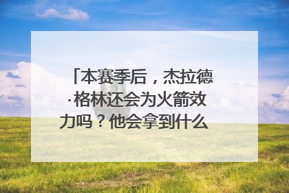本赛季后，杰拉德·格林还会为火箭效力吗？他会拿到什么样的合同？