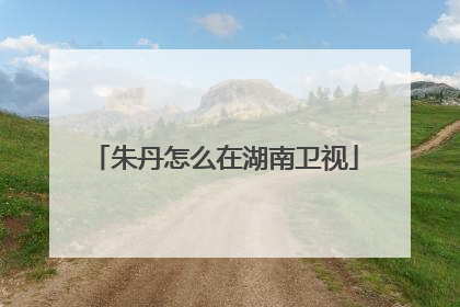 朱丹怎么在湖南卫视