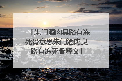 朱门酒肉臭路有冻死骨意思朱门酒肉臭路有冻死骨释义