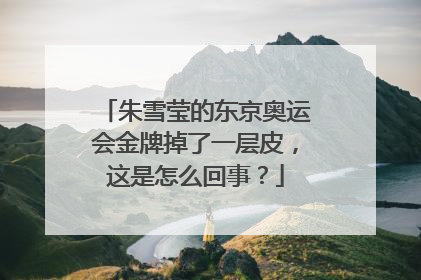 朱雪莹的东京奥运会金牌掉了一层皮,这是怎么回事?
