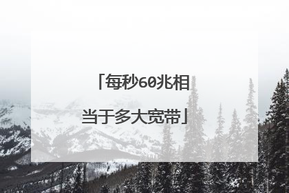 每秒60兆相当于多大宽带