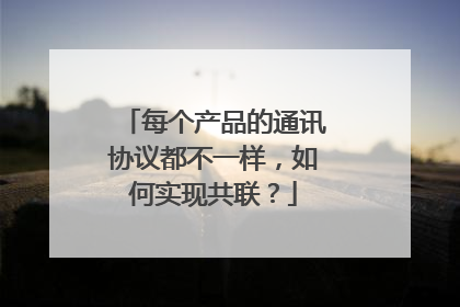 每个产品的通讯协议都不一样,如何实现共联?