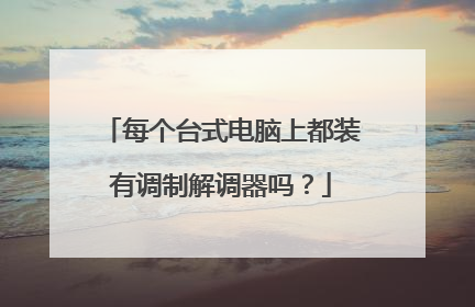 每个台式电脑上都装有调制解调器吗?