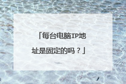 每台电脑IP地址是固定的吗?