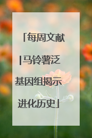 每周文献|马铃薯泛基因组揭示进化历史