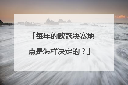 每年的欧冠决赛地点是怎样决定的?