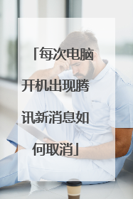 每次电脑开机出现腾讯新消息如何取消