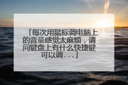 每次用鼠标调电脑上的音量感觉太麻烦,请问键盘上有什么快捷键可以调...