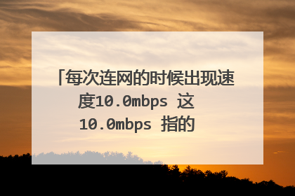 每次连网的时候出现速度10.0mbps 这10.0mbps 指的是几兆的网速?