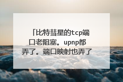 比特彗星的tcp端口老阻塞。upnp都弄了。端口映射也弄了。就只有UDP可以。求解决，谢谢。