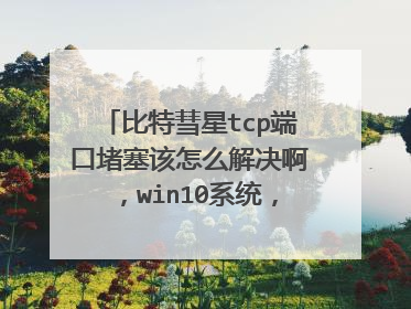 比特彗星tcp端口堵塞该怎么解决啊,win10系统,用的是校园网?