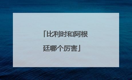 比利时和阿根廷哪个厉害