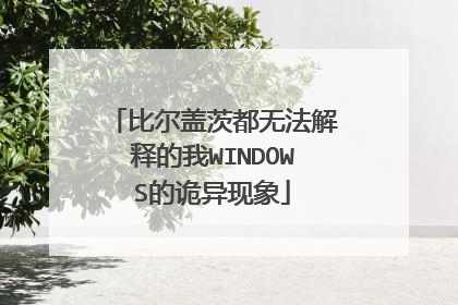比尔盖茨都无法解释的我WINDOWS的诡异现象