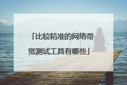 比较精准的网络带宽测试工具有哪些