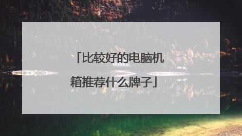 比较好的电脑机箱推荐什么牌子