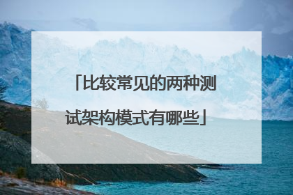比较常见的两种测试架构模式有哪些