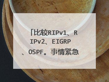 比较RIPv1、RIPv2、EIGRP、OSPF。事情紧急,请各位道友用心回答,我也会用心回报。