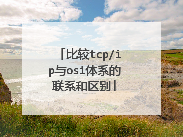 比较tcp/ip与osi体系的联系和区别