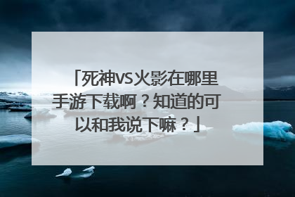 死神VS火影在哪里手游下载啊?知道的可以和我说下嘛?