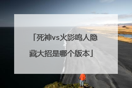 死神vs火影鸣人隐藏大招是哪个版本