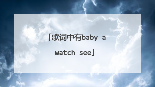 歌词中有baby a watch see
