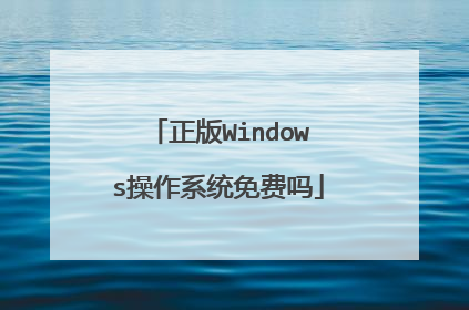 正版Windows操作系统免费吗