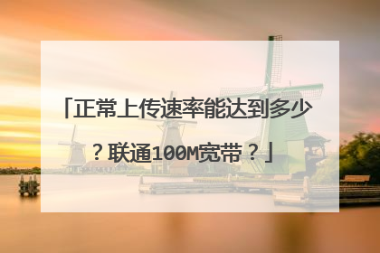 正常上传速率能达到多少？联通100M宽带？