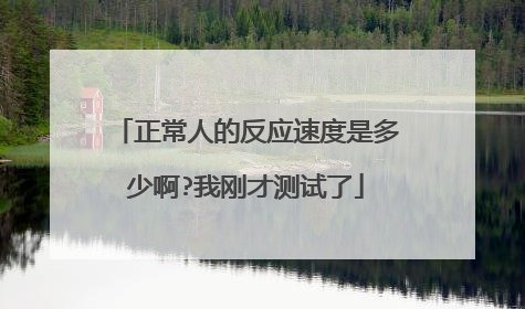 正常人的反应速度是多少啊?我刚才测试了