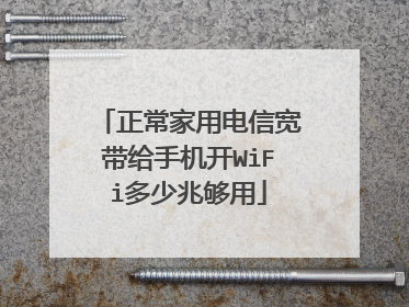 正常家用电信宽带给手机开WiFi多少兆够用