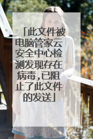 此文件被电脑管家云安全中心检测发现存在病毒,已阻止了此文件的发送