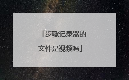 步骤记录器的文件是视频吗