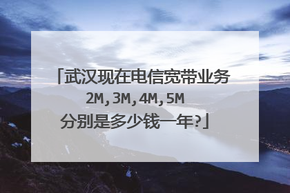 武汉现在电信宽带业务2M,3M,4M,5M分别是多少钱一年?
