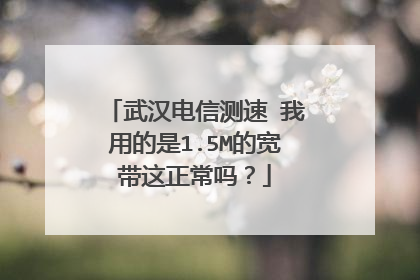 武汉电信测速 我用的是1.5M的宽带这正常吗?
