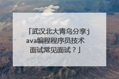 武汉北大青鸟分享java编程程序员技术面试常见面试？
